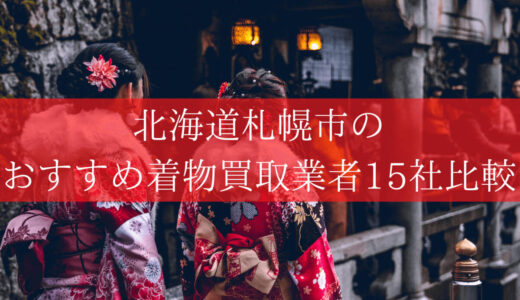 【札幌市】着物買取15社比較！口コミ評価が高いおすすめ高額査定業者を紹介
