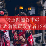 【熊谷市】口コミ評価の着物買取12社！高額買取のおすすめ店舗を紹介！