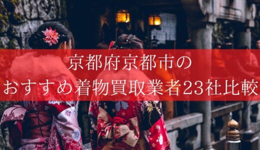 【京都市】おすすめの高額査定の着物買取業者23社！西京区もあります！