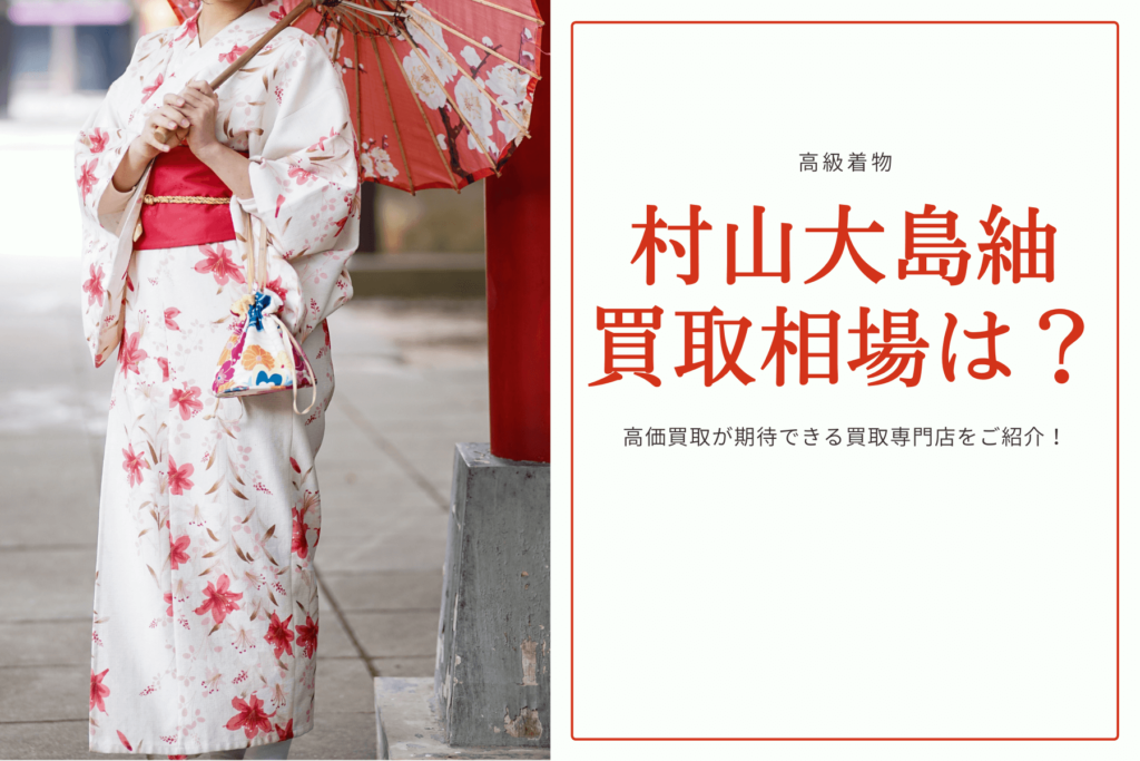村山大島紬の着物買取相場は？1円でも高く売る方法や特徴を紹介！