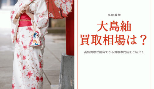 大島紬の着物買取相場は？世界三大織物のため高価買取は間違いなし！