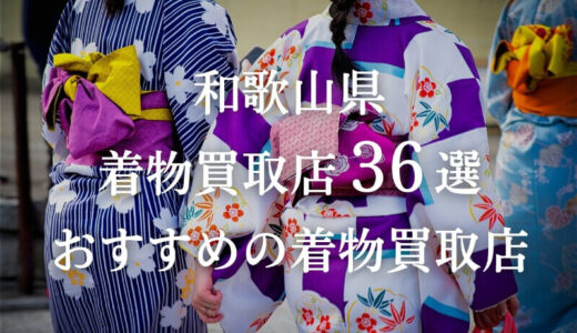 【和歌山県】着物買取店36社を比較検証！査定力が高い優良店を厳選紹介