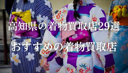 【高知県】好評で人気の着物買取29社を厳選！高価買取のコツも解説！