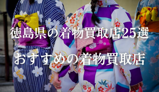 【徳島県】おすすめの着物買取の25社を厳選！高価買取を狙うならココ！