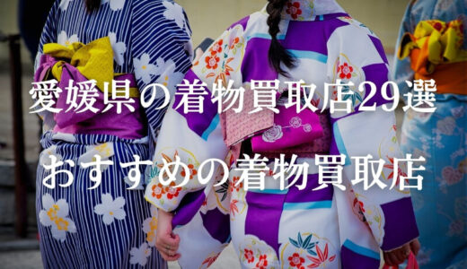 【愛媛県松山市】着物買取業者29社を紹介！手間を掛けずに買取する方法とは？
