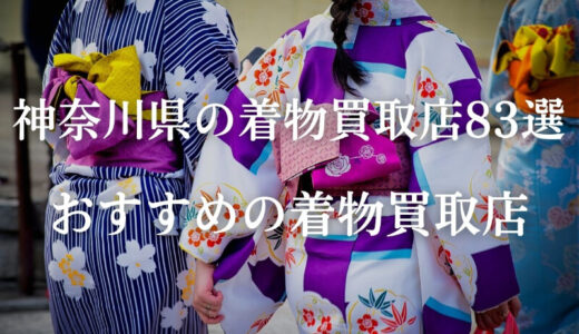 【神奈川県横浜市】持ち込み買取が可能な着物買取業者83社を紹介！高価買取を狙うならどこ？