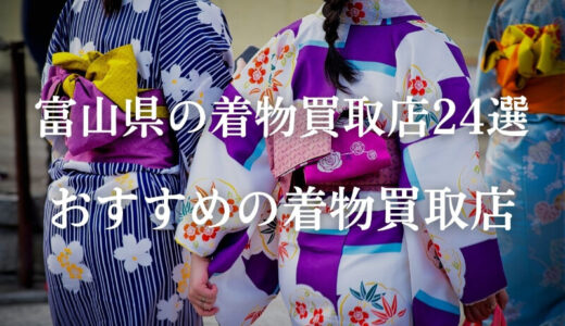 【富山県富山市】高価買取の実績が多い着物買取業者24社厳選！持ち込み買取もできます！
