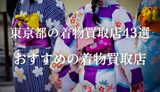 【東京都全域】23区とその他の地域の着物買取業者を43社紹介！